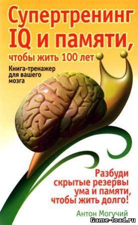 Супертренинг IQ и памяти, чтобы жить 100 лет. Книга-тренажер для вашего мозга — Могучий А. (2009/DjVu)